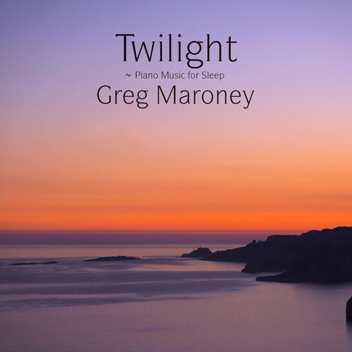 Greg Maroney Twilight ~ Piano Music for Sleep