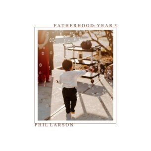 Phil Larson Fatherhood: Year 3