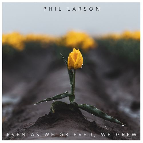 Phil Larson Even as We Grieved, We Grew