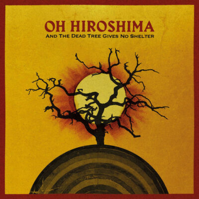 And The Dead Tree Gives No Shelter Oh Hiroshima Oh Hiroshima