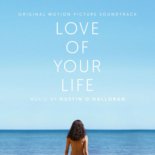 Love of Your Life (Original Motion Picture Soundtrack) - Dustin O'Halloran